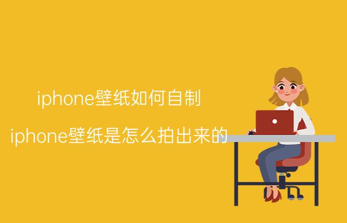 iphone壁纸如何自制 iphone壁纸是怎么拍出来的？